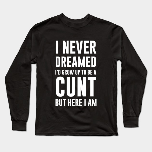 Never dreamed id grow up to be a cunt Long Sleeve T-Shirt by Periaz